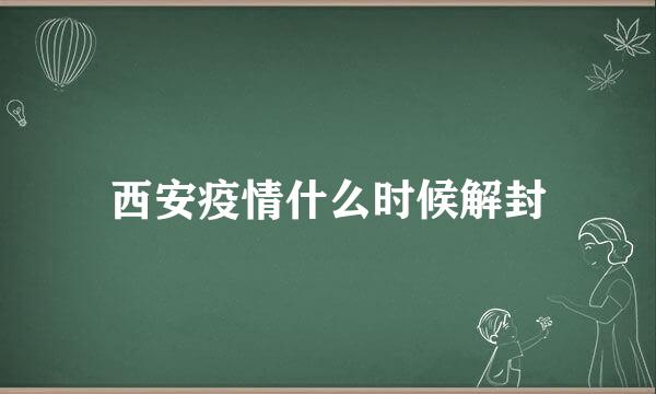 西安疫情什么时候解封