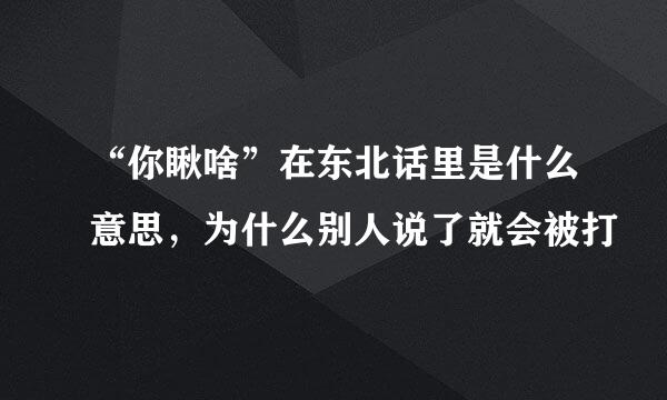 “你瞅啥”在东北话里是什么意思，为什么别人说了就会被打