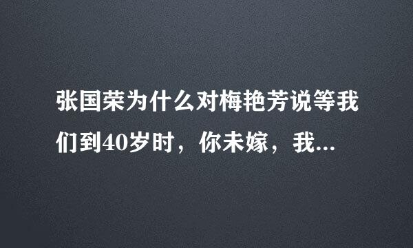 张国荣为什么对梅艳芳说等我们到40岁时，你未嫁，我未娶，我们就在一起？