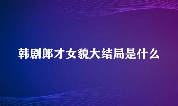 韩剧郎才女貌大结局是什么