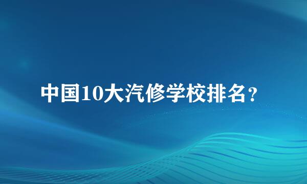 中国10大汽修学校排名？