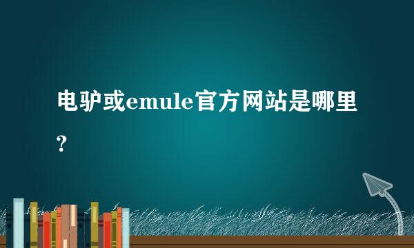 电驴或emule官方网站是哪里？