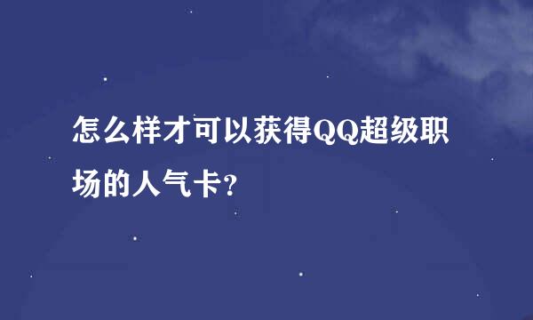 怎么样才可以获得QQ超级职场的人气卡？