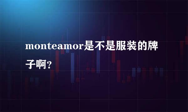 monteamor是不是服装的牌子啊？