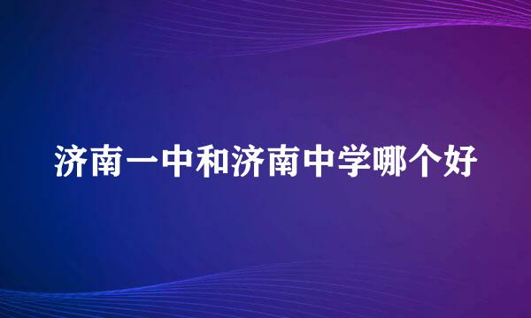 济南一中和济南中学哪个好