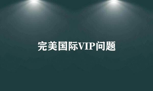 完美国际VIP问题