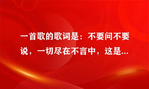 一首歌的歌词是：不要问不要说，一切尽在不言中，这是哪首歌？