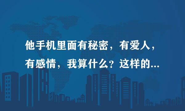 他手机里面有秘密，有爱人，有感情，我算什么？这样的爱情还能要吗