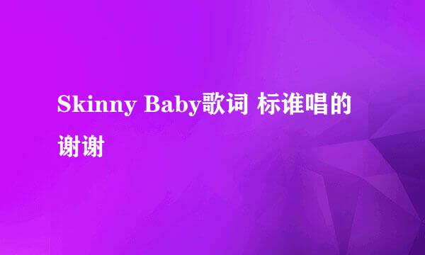 Skinny Baby歌词 标谁唱的 谢谢