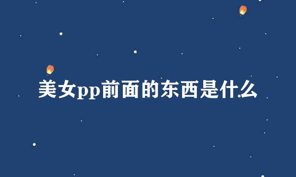 美女pp前面的东西是什么