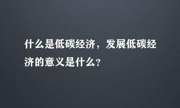 什么是低碳经济，发展低碳经济的意义是什么？