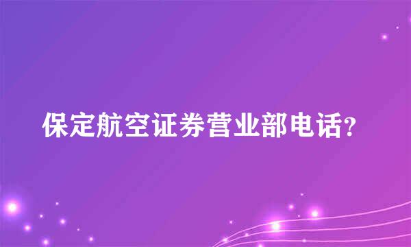 保定航空证券营业部电话？