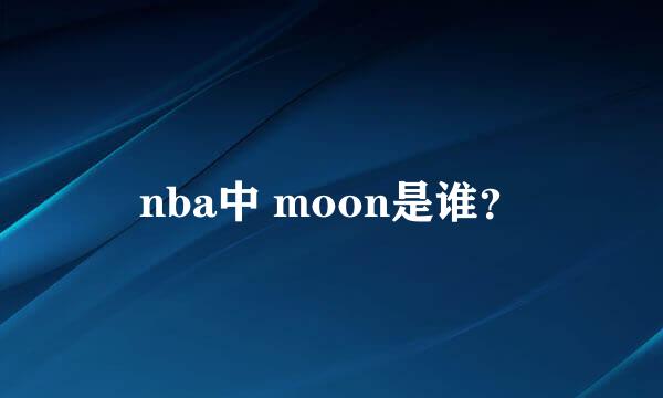 nba中 moon是谁？