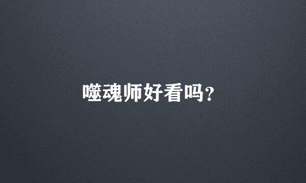 噬魂师好看吗？