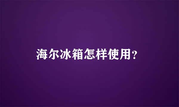 海尔冰箱怎样使用？