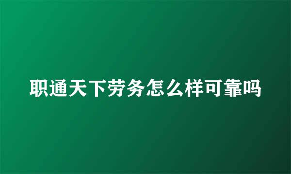 职通天下劳务怎么样可靠吗