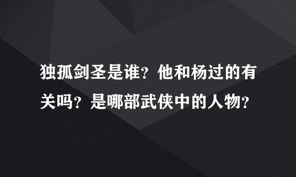 独孤剑圣是谁？他和杨过的有关吗？是哪部武侠中的人物？