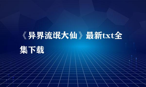 《异界流氓大仙》最新txt全集下载