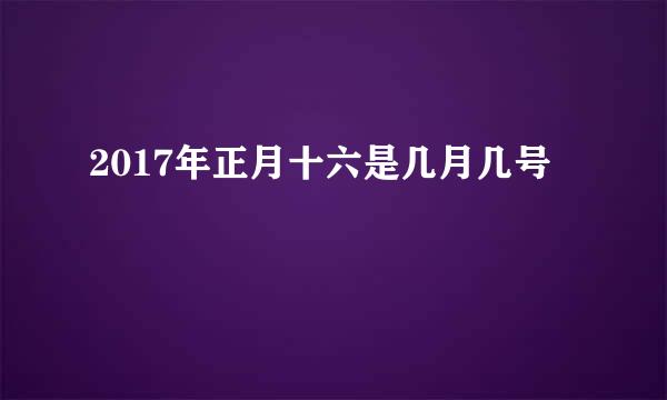 2017年正月十六是几月几号