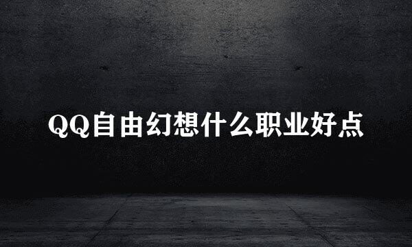 QQ自由幻想什么职业好点