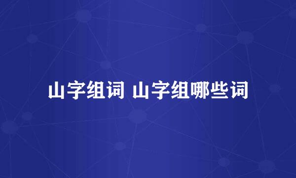 山字组词 山字组哪些词