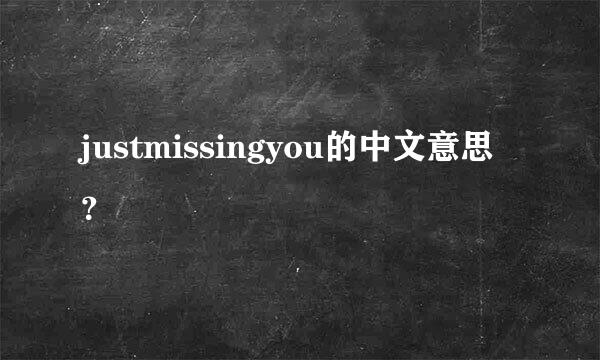 justmissingyou的中文意思？