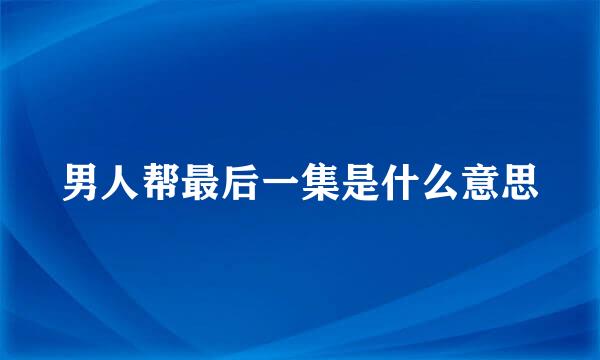 男人帮最后一集是什么意思