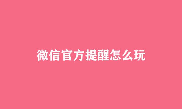 微信官方提醒怎么玩