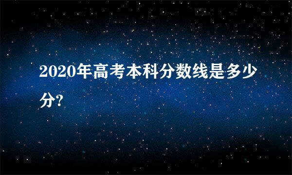 2020年高考本科分数线是多少分?