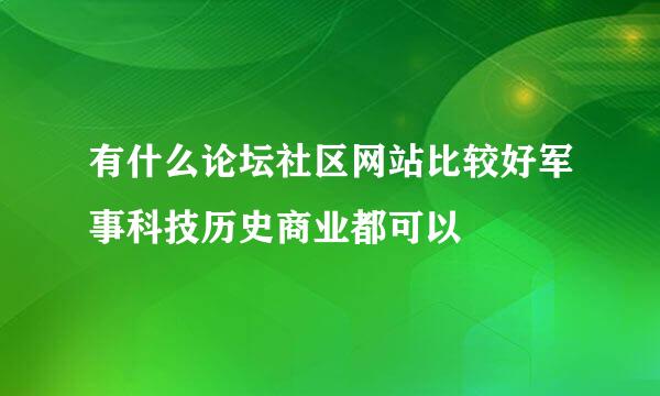 有什么论坛社区网站比较好军事科技历史商业都可以