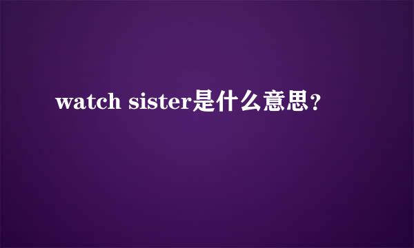 watch sister是什么意思？