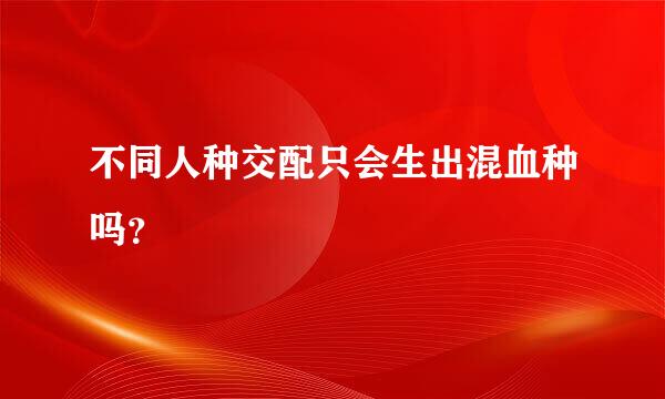 不同人种交配只会生出混血种吗？