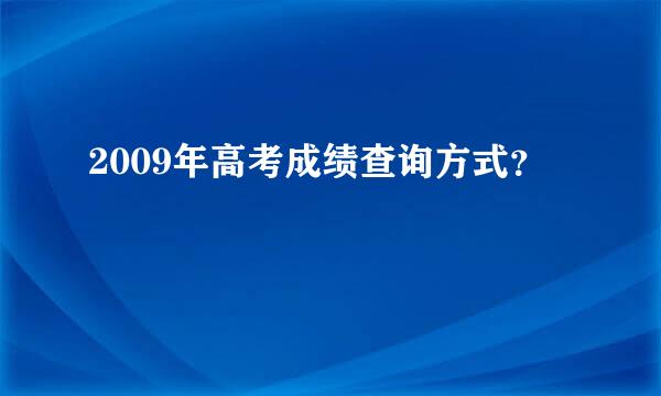 2009年高考成绩查询方式？