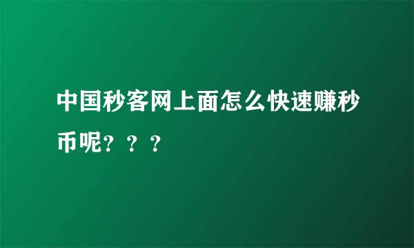 中国秒客网上面怎么快速赚秒币呢？？？