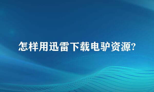 怎样用迅雷下载电驴资源?