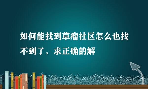 如何能找到草瘤社区怎么也找不到了，求正确的解