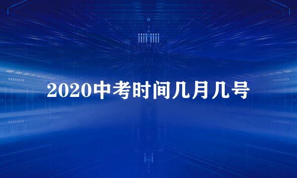 2020中考时间几月几号