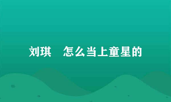 刘琪锜怎么当上童星的