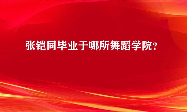 张铠同毕业于哪所舞蹈学院？