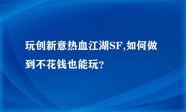 玩创新意热血江湖SF,如何做到不花钱也能玩？