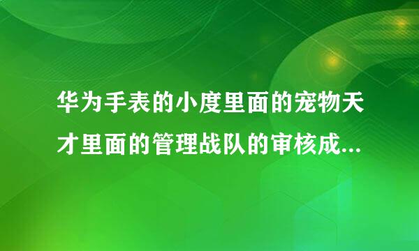 华为手表的小度里面的宠物天才里面的管理战队的审核成员怎么打开