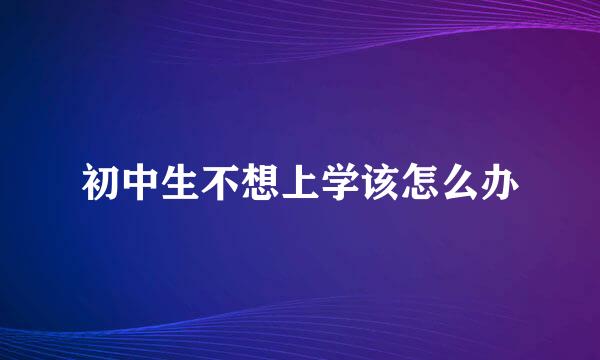 初中生不想上学该怎么办