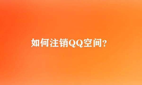 如何注销QQ空间？