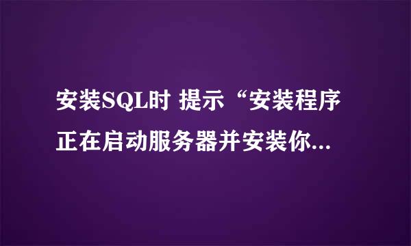 安装SQL时 提示“安装程序正在启动服务器并安装你选择的配置”