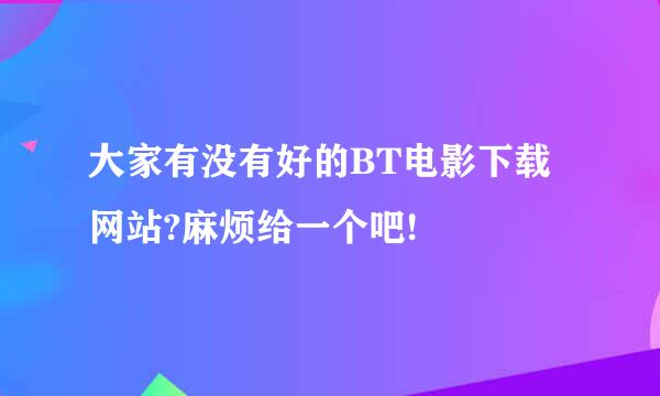 大家有没有好的BT电影下载网站?麻烦给一个吧!