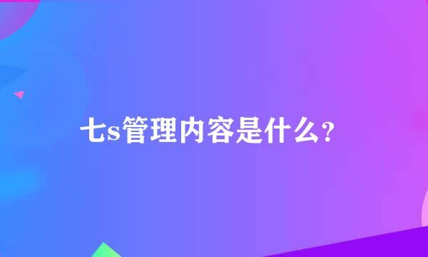 七s管理内容是什么？