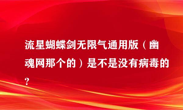 流星蝴蝶剑无限气通用版（幽魂网那个的）是不是没有病毒的?