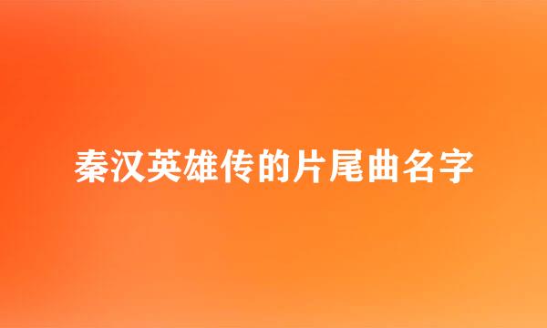 秦汉英雄传的片尾曲名字