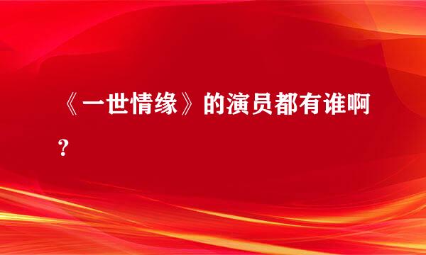 《一世情缘》的演员都有谁啊？