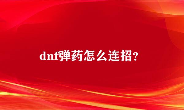 dnf弹药怎么连招？